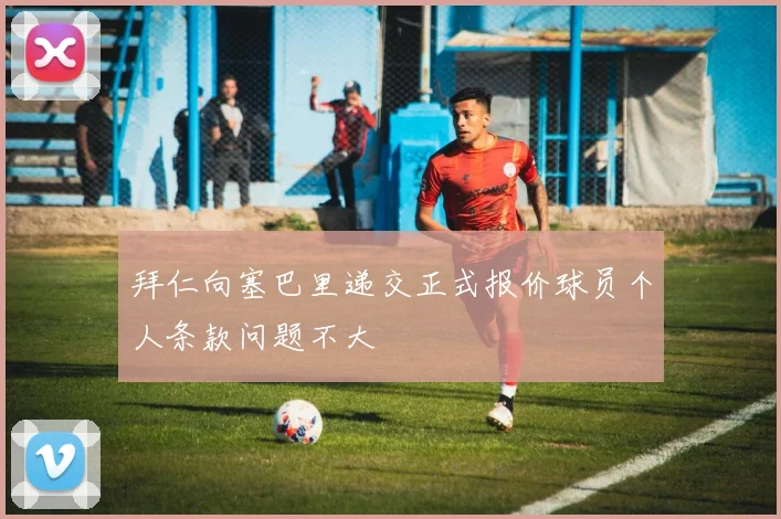 拜仁向塞巴里递交正式报价球员个人条款问题不大
