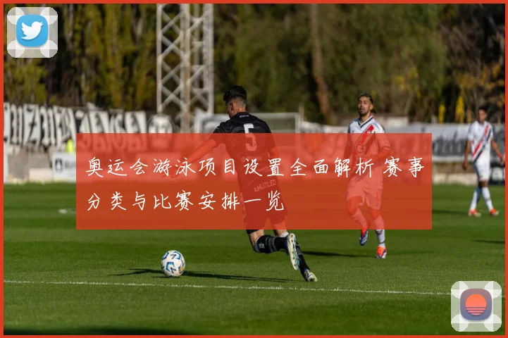 奥运会游泳项目设置全面解析 赛事分类与比赛安排一览