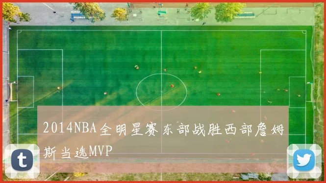 2014NBA全明星赛东部战胜西部詹姆斯当选MVP