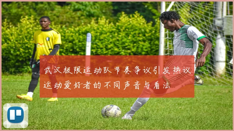 武汉极限运动队节奏争议引发热议运动爱好者的不同声音与看法