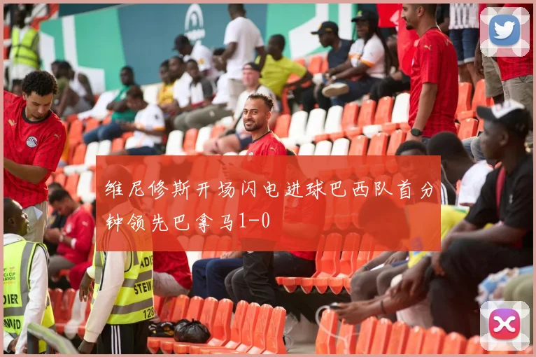 维尼修斯开场闪电进球巴西队首分钟领先巴拿马1-0