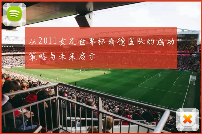 从2011女足世界杯看德国队的成功策略与未来启示