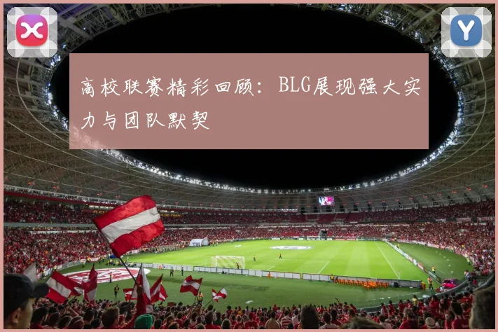 高校联赛精彩回顾：BLG展现强大实力与团队默契