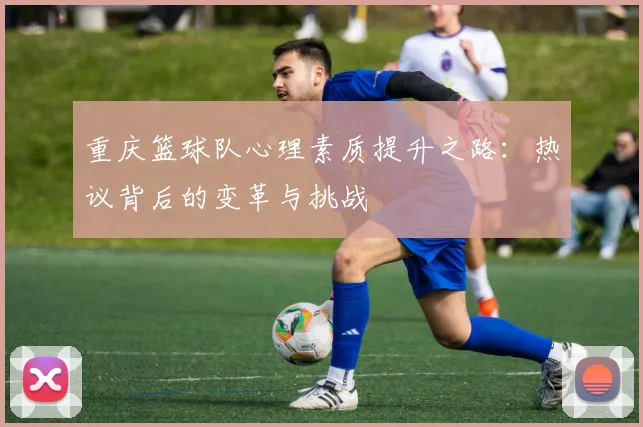 重庆篮球队心理素质提升之路：热议背后的变革与挑战