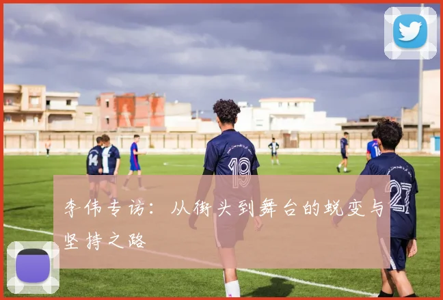 李伟专访：从街头到舞台的蜕变与坚持之路